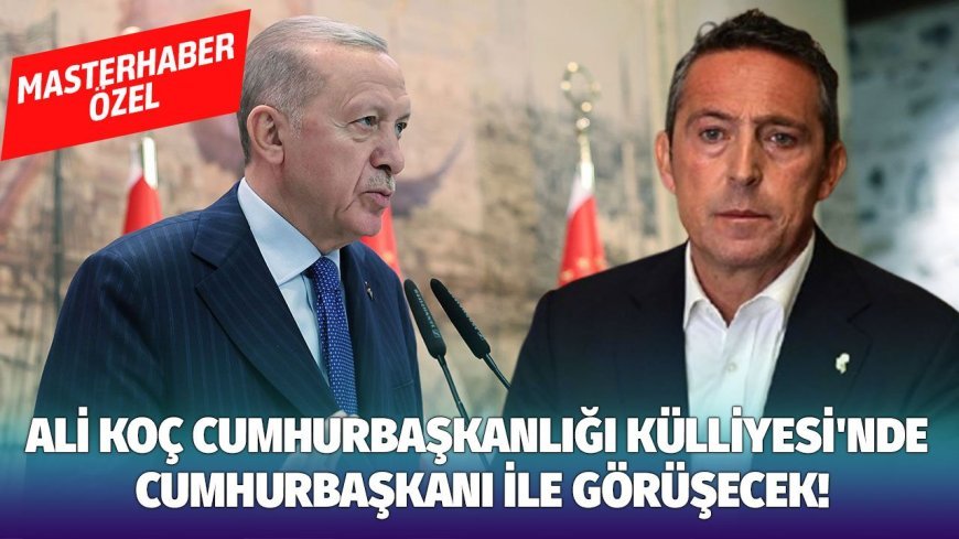 Ali Koç, Cumhurbaşkanlığı Külliyesi'nde Cumhurbaşkanı ile görüşecek!