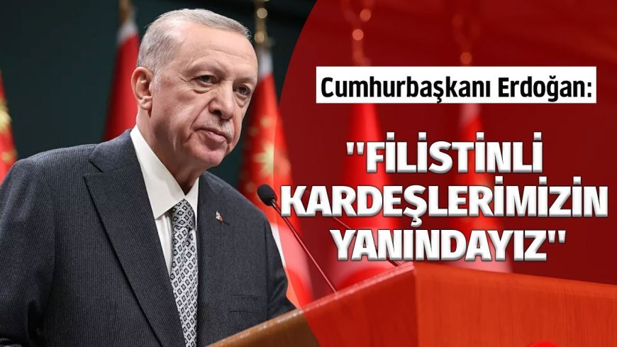 Cumhurbaşkanı Erdoğan: ''Filistinli kardeşlerimizin yanındayız''