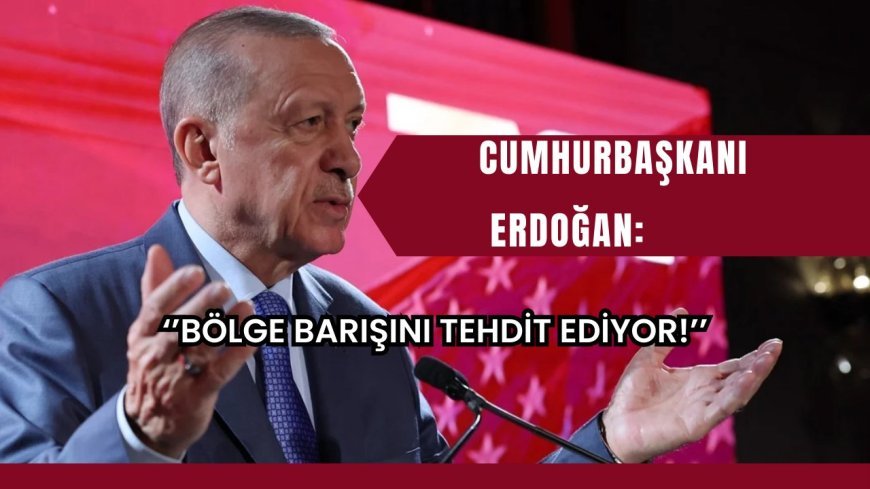 Erdoğan: İsrail, bölge barışını tehdit ediyor