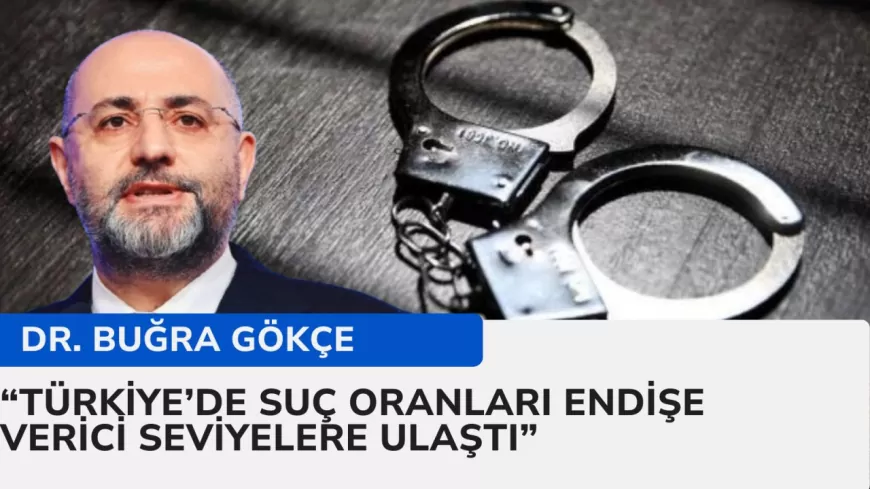 Dr. Buğra Gökçe: "Türkiye'de suç oranları endişe verici seviyelere ulaştı"