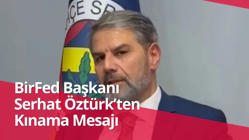 BirFed Başkanı Serhat Öztürk’ten Kınama Mesajı