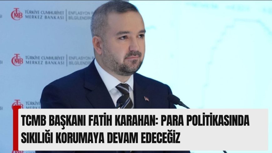 TCMB Başkanı Fatih Karahan: Para politikasında sıkılığı korumaya devam edeceğiz