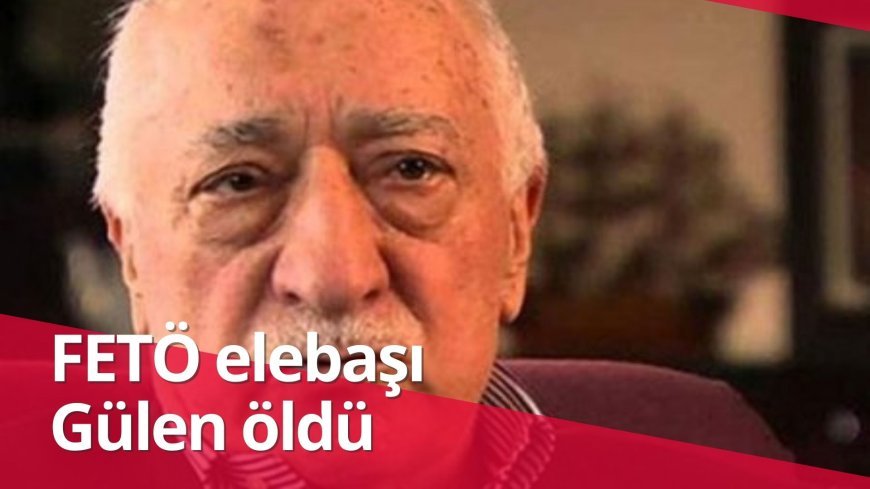 FETÖ elebaşı Gülen öldü