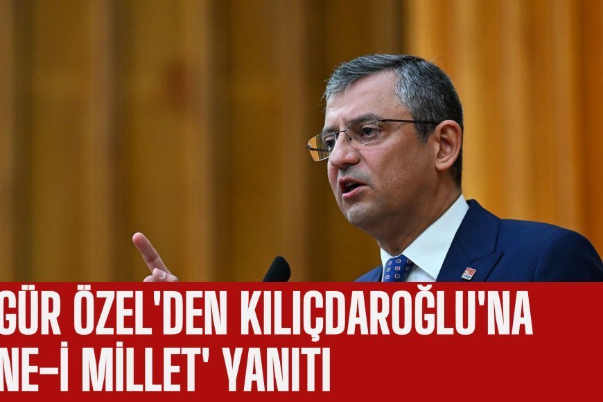 Özgür Özel'den Kılıçdaroğlu'na 'Sine-i Millet' yanıtı